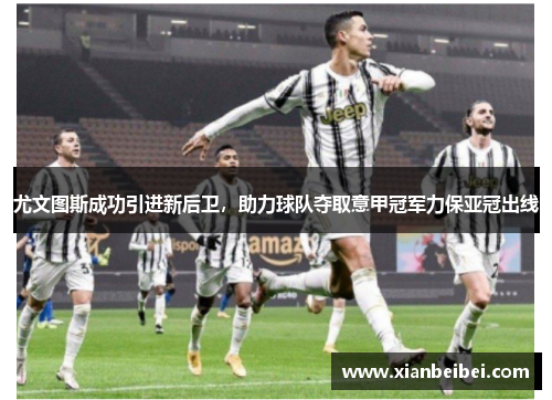 尤文图斯成功引进新后卫，助力球队夺取意甲冠军力保亚冠出线