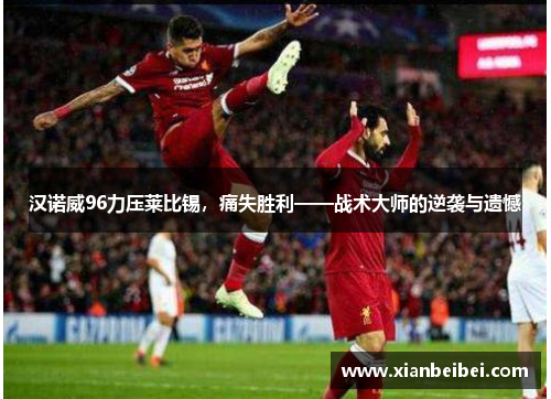 汉诺威96力压莱比锡，痛失胜利——战术大师的逆袭与遗憾