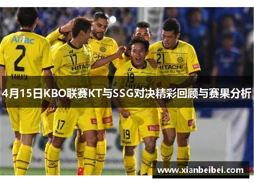 4月15日KBO联赛KT与SSG对决精彩回顾与赛果分析
