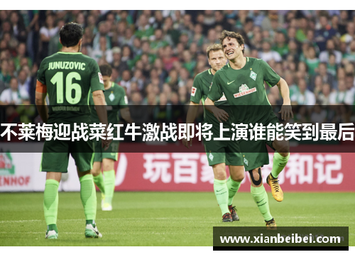 不莱梅迎战菜红牛激战即将上演谁能笑到最后