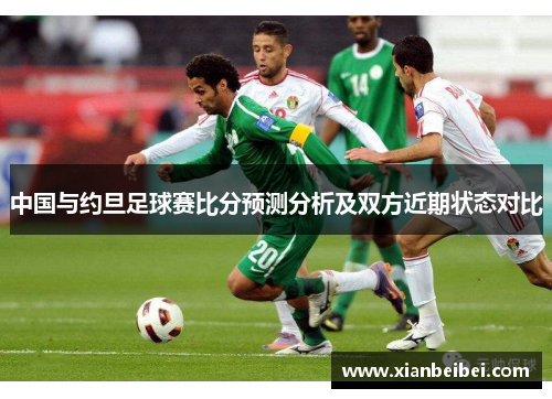 中国与约旦足球赛比分预测分析及双方近期状态对比