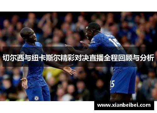 切尔西与纽卡斯尔精彩对决直播全程回顾与分析