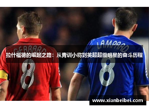 拉什福德的崛起之路：从青训小将到英超超级明星的奋斗历程