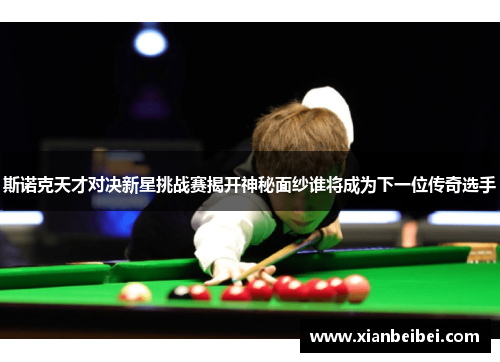斯诺克天才对决新星挑战赛揭开神秘面纱谁将成为下一位传奇选手