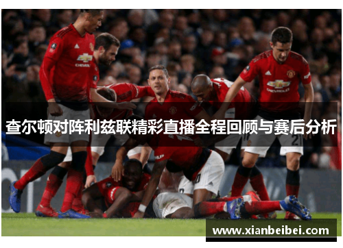 查尔顿对阵利兹联精彩直播全程回顾与赛后分析