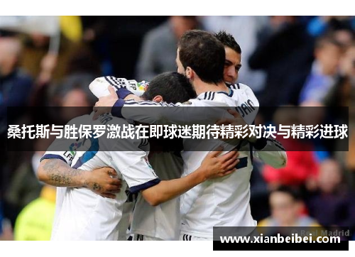 桑托斯与胜保罗激战在即球迷期待精彩对决与精彩进球